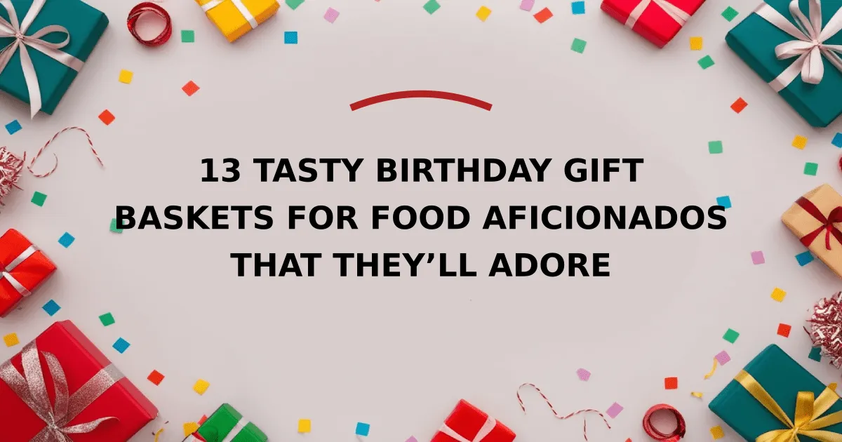 13 Tasty Birthday Gift Baskets for Food Aficionados That They’ll Adore